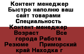 Контент менеджер. Быстро наполню ваш сайт товарами › Специальность ­ Контент менеджер › Возраст ­ 39 - Все города Работа » Резюме   . Приморский край,Находка г.